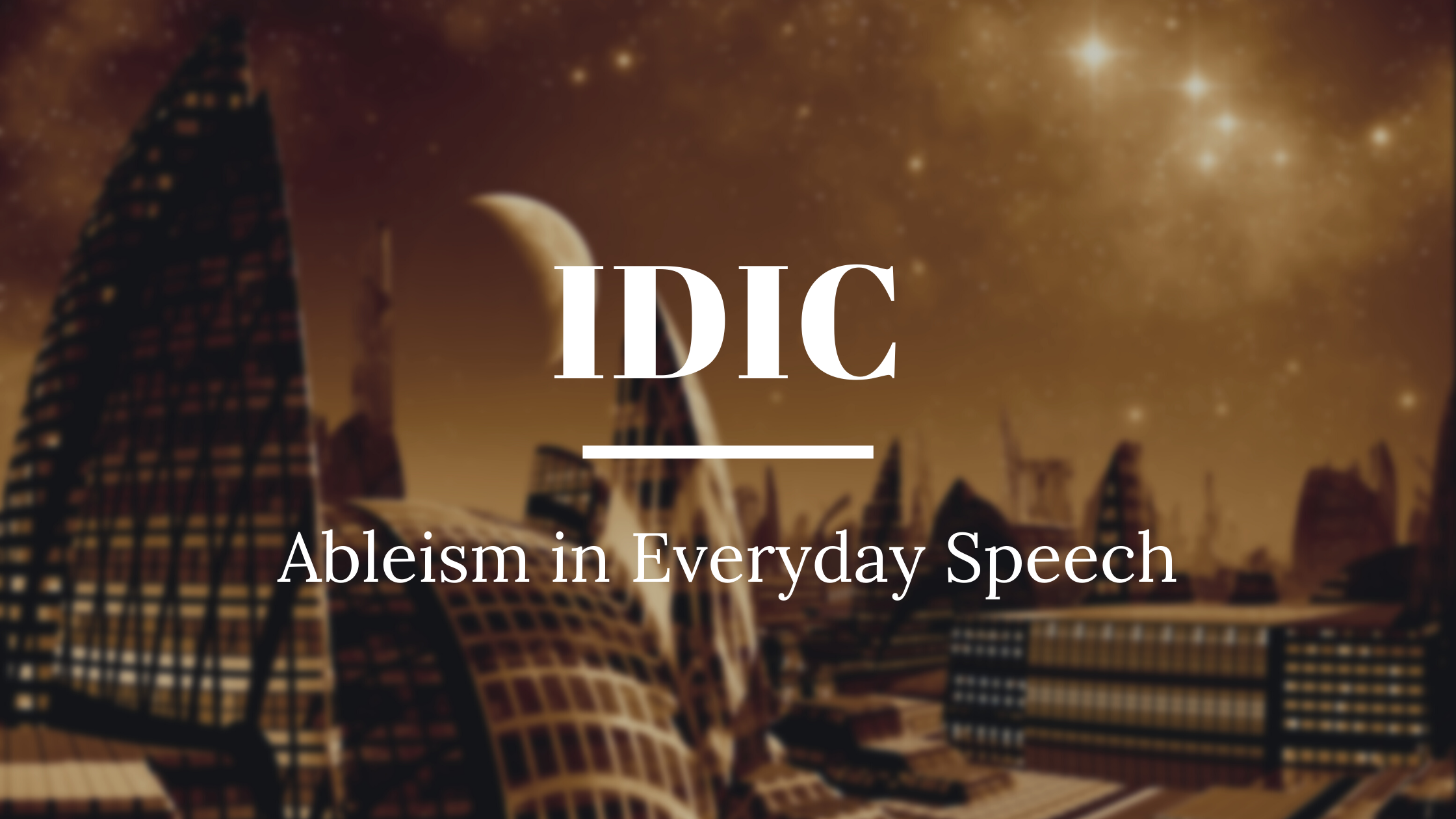 Banner with text reading IDIC Ableism in Everyday Speech with an alien city in the background