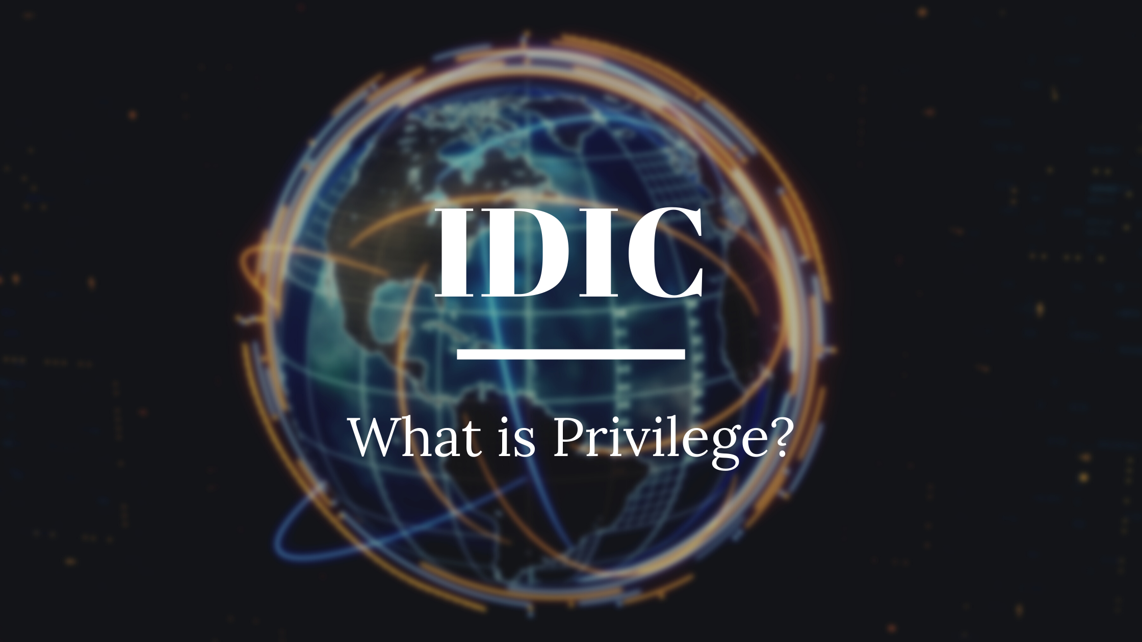 View of the globe in outer space with text reading IDIC What is Privilege?