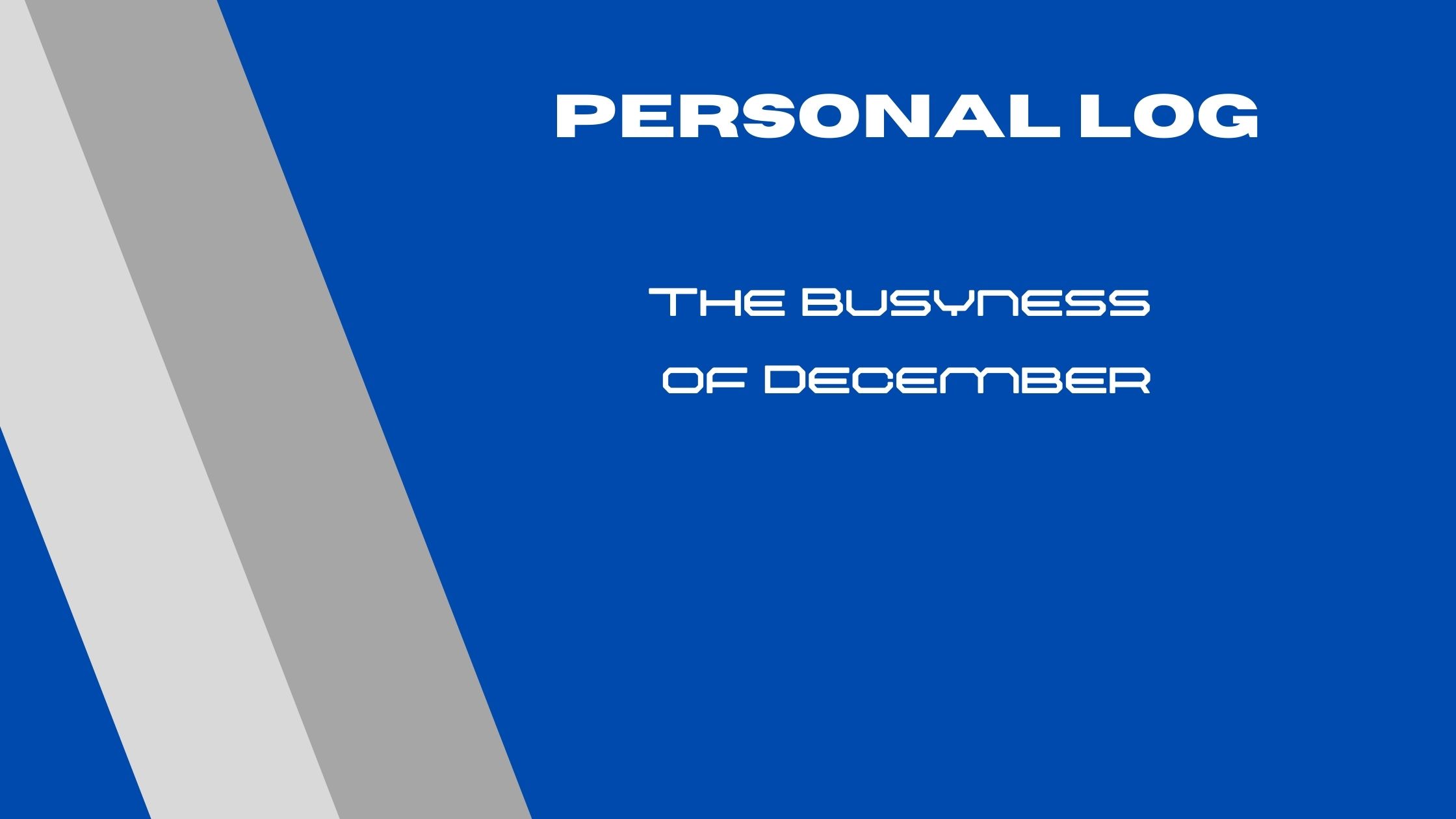 Blue background with grey stripes and text reading "Personal Log: The Busyness of December"